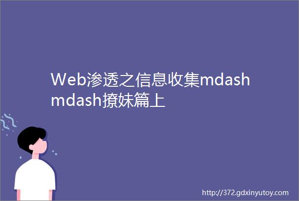 Web渗透之信息收集mdashmdash撩妹篇上